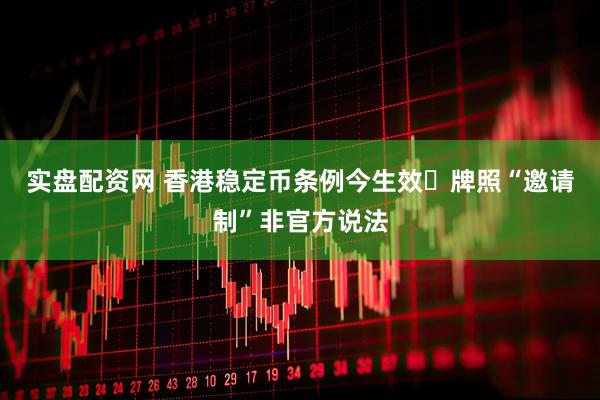 实盘配资网 香港稳定币条例今生效 牌照“邀请制”非官方说法