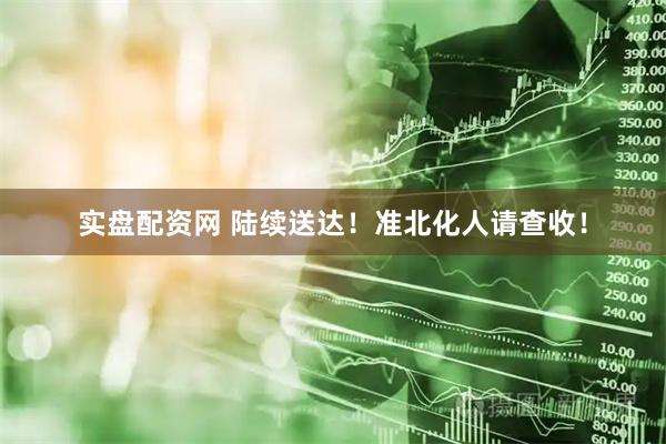 实盘配资网 陆续送达！准北化人请查收！