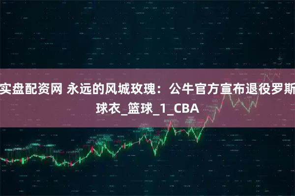 实盘配资网 永远的风城玫瑰：公牛官方宣布退役罗斯球衣_篮球_1_CBA