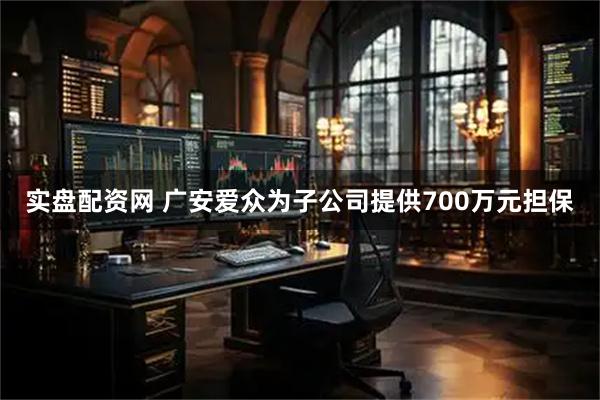 实盘配资网 广安爱众为子公司提供700万元担保
