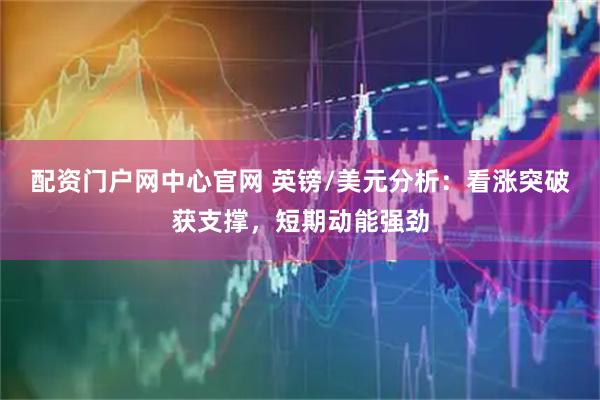 配资门户网中心官网 英镑/美元分析:看涨突破获支撑,短期动能强劲
