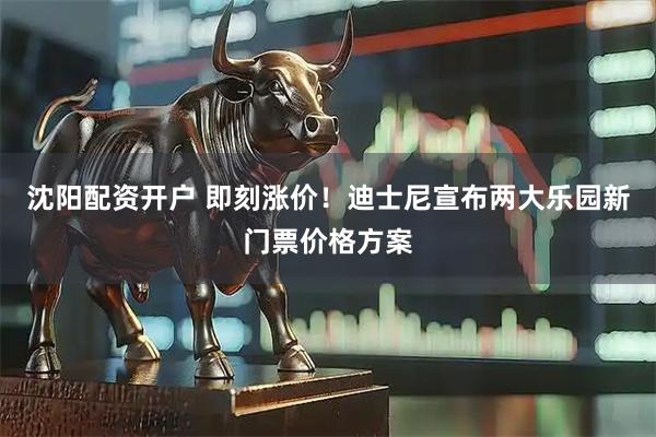 沈阳配资开户 即刻涨价！迪士尼宣布两大乐园新门票价格方案