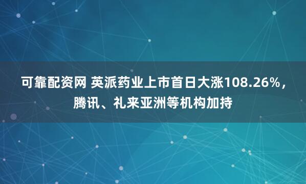 可靠配资网 英派药业上市首日大涨108.26%，腾讯、礼来亚洲等机构加持